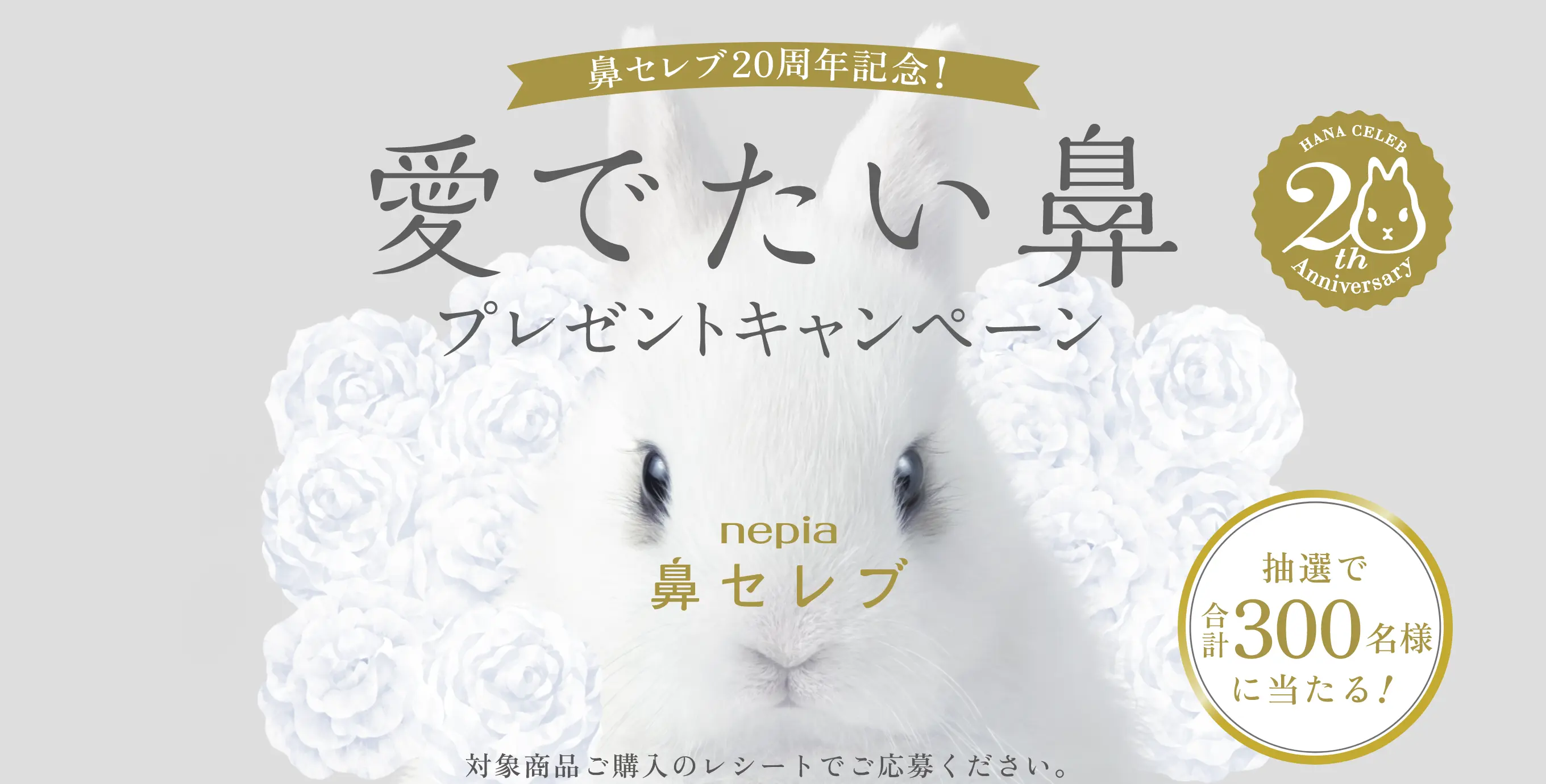 鼻セレブ20周年記念! 愛でたい鼻 プレゼントキャンペーン 抽選で合計300名様に当たる! 対象商品ご購入のレシートでご応募ください。